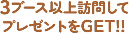 3ブース以上訪問してプレゼントをGET!!